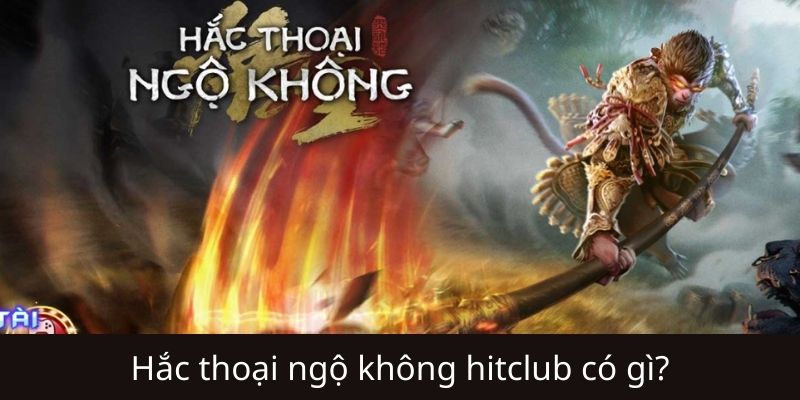 Hắc Thoại Ngộ Không Hitclub có gì hot?